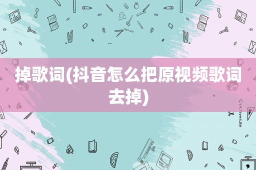 掉歌词(抖音怎么把原视频歌词去掉)