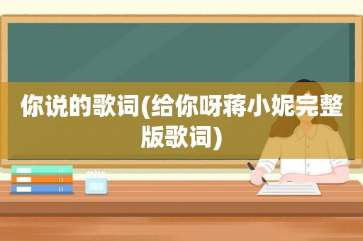 你说的歌词(给你呀蒋小妮完整版歌词)