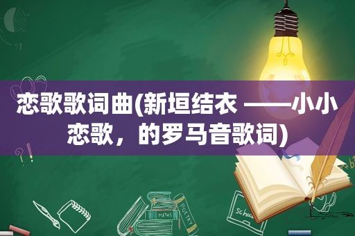恋歌歌词曲(新垣结衣 ——小小恋歌，的罗马音歌词)
