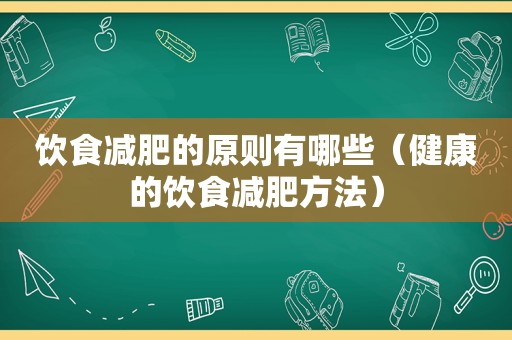 饮食减肥的原则有哪些（健康的饮食减肥方法）