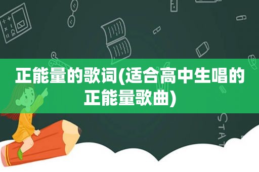 正能量的歌词(适合高中生唱的正能量歌曲)