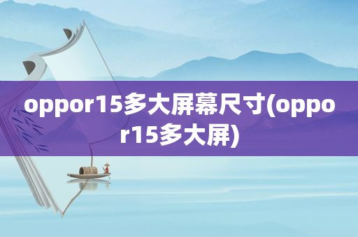 oppor15多大屏幕尺寸(oppor15多大屏)