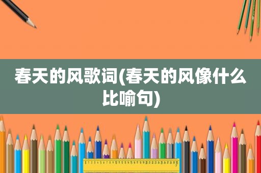 春天的风歌词(春天的风像什么比喻句)