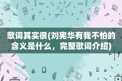 歌词其实很(刘宪华有我不怕的含义是什么，完整歌词介绍)