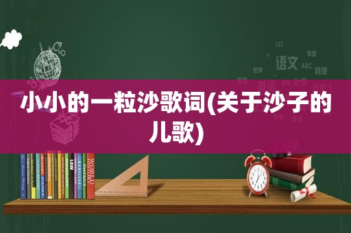 小小的一粒沙歌词(关于沙子的儿歌)