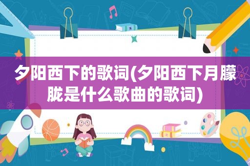 夕阳西下的歌词(夕阳西下月朦胧是什么歌曲的歌词)