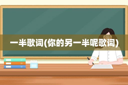 一半歌词(你的另一半呢歌词)