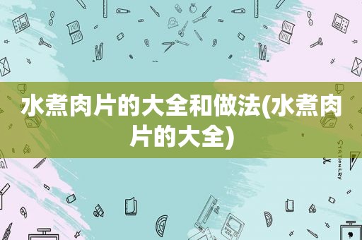 水煮肉片的大全和做法(水煮肉片的大全)