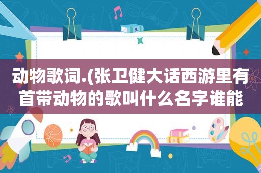 动物歌词.(张卫健大话西游里有首带动物的歌叫什么名字谁能给我那个歌词)