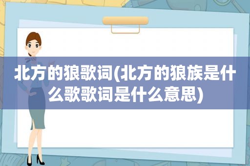 北方的狼歌词(北方的狼族是什么歌歌词是什么意思)