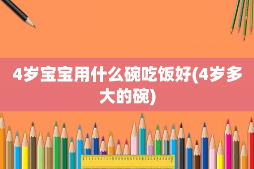 4岁宝宝用什么碗吃饭好(4岁多大的碗)