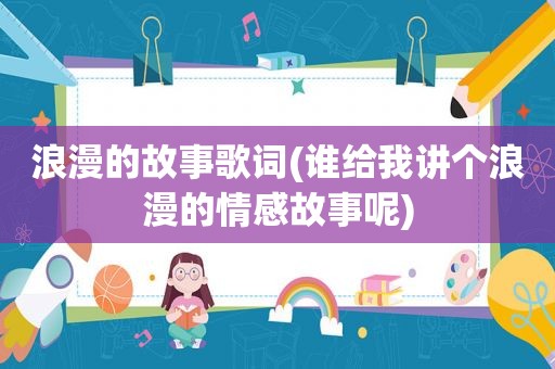 浪漫的故事歌词(谁给我讲个浪漫的情感故事呢)