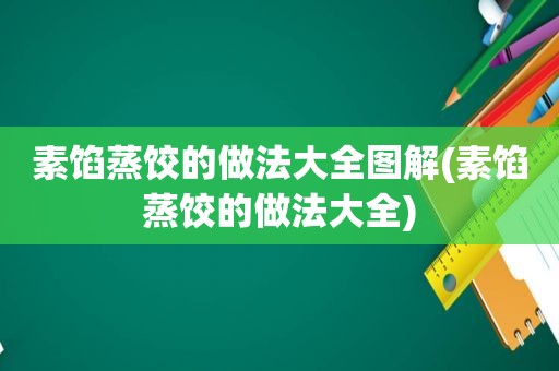 素馅蒸饺的做法大全图解(素馅蒸饺的做法大全)