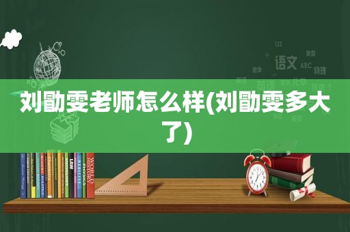 刘勖雯老师怎么样(刘勖雯多大了)