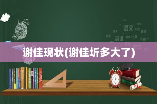 谢佳现状(谢佳圻多大了)