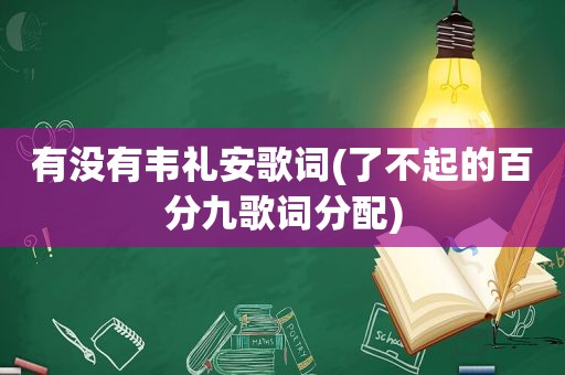 有没有韦礼安歌词(了不起的百分九歌词分配)