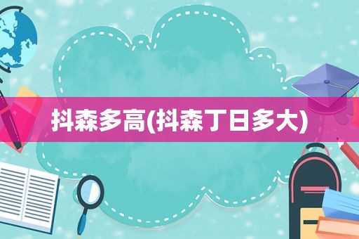 抖森多高(抖森丁日多大)