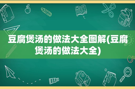 豆腐煲汤的做法大全图解(豆腐煲汤的做法大全)