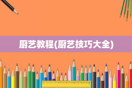 厨艺教程(厨艺技巧大全)