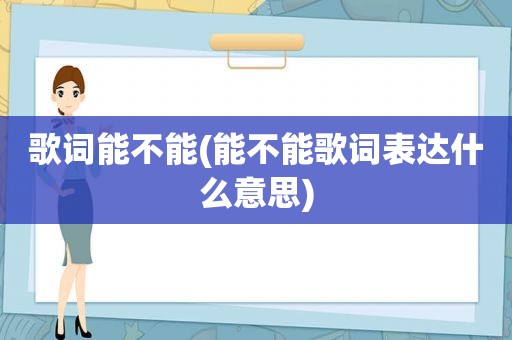 歌词能不能(能不能歌词表达什么意思)