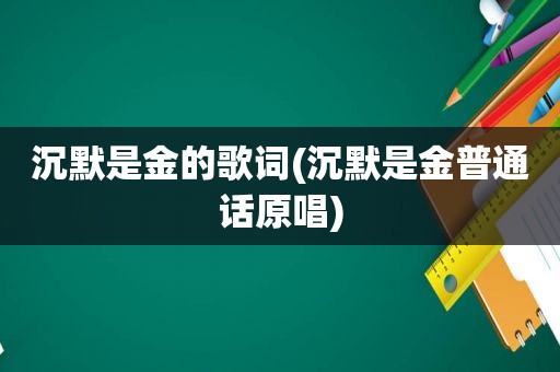 沉默是金的歌词(沉默是金普通话原唱)