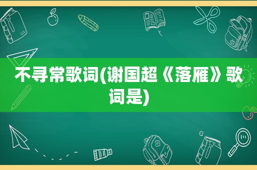 不寻常歌词(谢国超《落雁》歌词是)