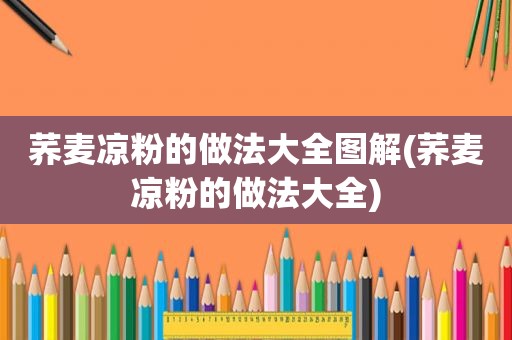 荞麦凉粉的做法大全图解(荞麦凉粉的做法大全)