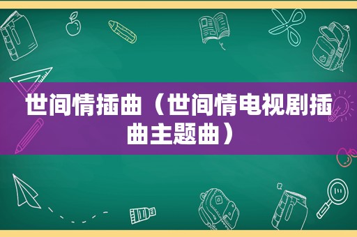 世间情插曲（世间情电视剧插曲主题曲）