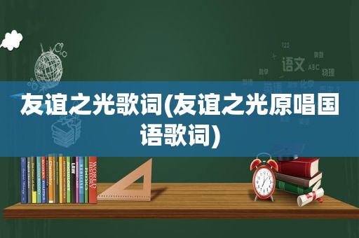 友谊之光歌词(友谊之光原唱国语歌词)