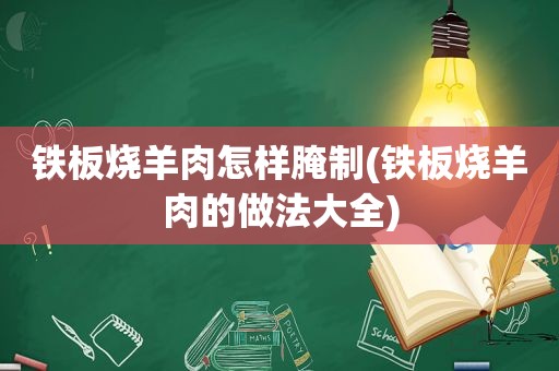 铁板烧羊肉怎样腌制(铁板烧羊肉的做法大全)