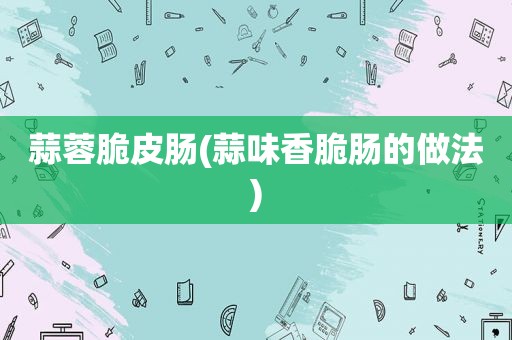 蒜蓉脆皮肠(蒜味香脆肠的做法)