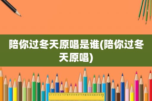 陪你过冬天原唱是谁(陪你过冬天原唱)