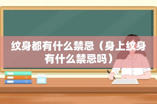 纹身都有什么禁忌（身上纹身有什么禁忌吗）