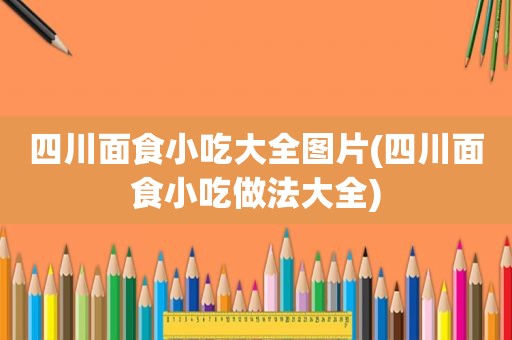 四川面食小吃大全图片(四川面食小吃做法大全)