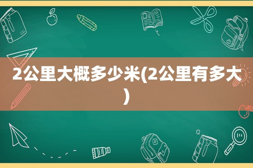2公里大概多少米(2公里有多大)
