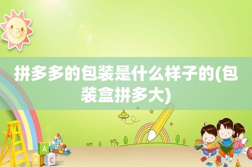 拼多多的包装是什么样子的(包装盒拼多大)