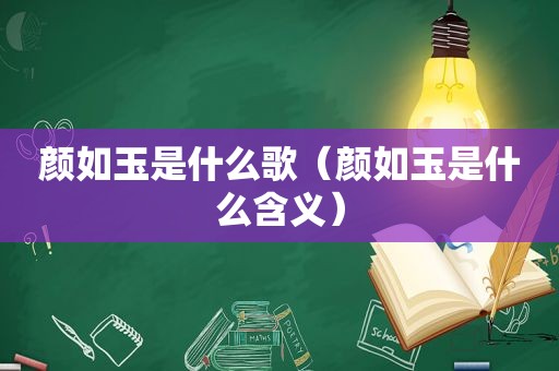 颜如玉是什么歌（颜如玉是什么含义）
