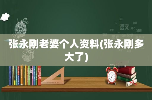张永刚老婆个人资料(张永刚多大了)