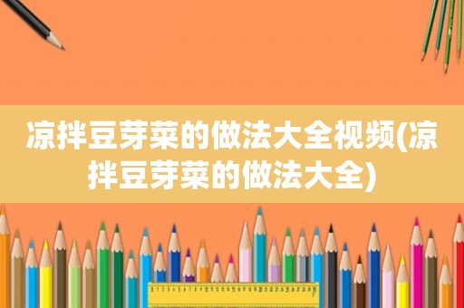 凉拌豆芽菜的做法大全视频(凉拌豆芽菜的做法大全)