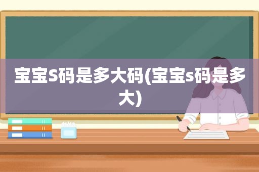 宝宝S码是多大码(宝宝s码是多大)
