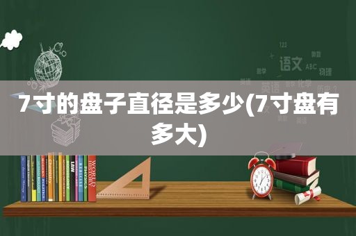 7寸的盘子直径是多少(7寸盘有多大)