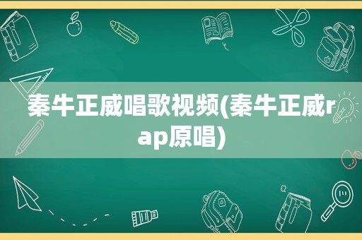 秦牛正威唱歌视频(秦牛正威rap原唱)