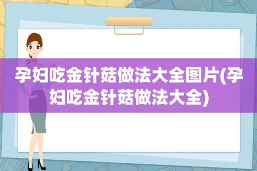 孕妇吃金针菇做法大全图片(孕妇吃金针菇做法大全)