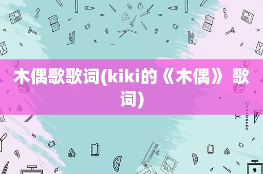 木偶歌歌词(kiki的《木偶》 歌词)