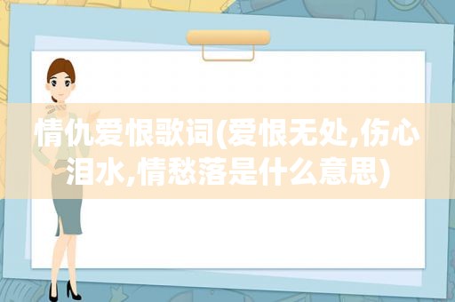 情仇爱恨歌词(爱恨无处,伤心泪水,情愁落是什么意思)