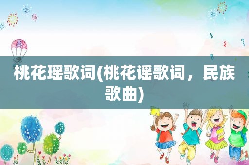 桃花瑶歌词(桃花谣歌词，民族歌曲)