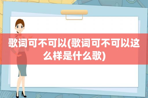 歌词可不可以(歌词可不可以这么样是什么歌)