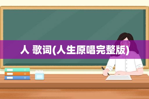 人 歌词(人生原唱完整版)