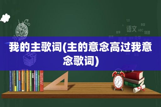 我的主歌词(主的意念高过我意念歌词)