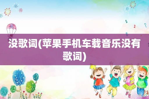 没歌词(苹果手机车载音乐没有歌词) 没歌词(苹果手机车载音乐没有歌词)